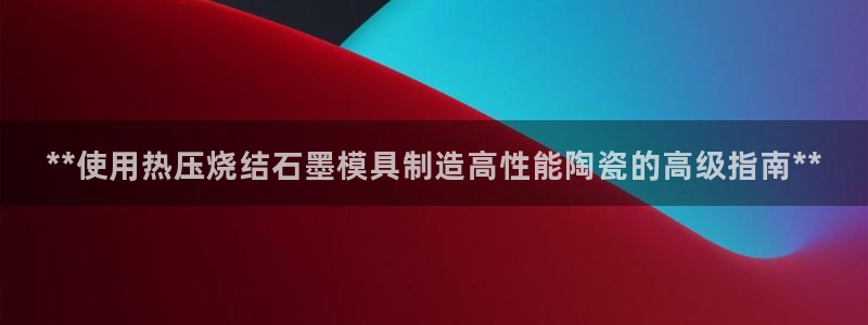 emc全站下载：**使用热压烧结石墨模具制造高性能陶瓷的