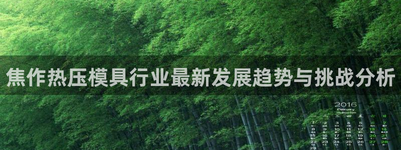 emc易倍的服务优势：焦作热压模具行业最新发展趋势与挑战