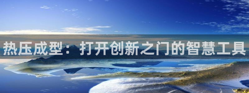 易倍达科技有限公司怎么样：热压成型：打开创新之门的智慧工