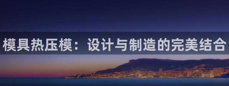易倍申生产厂家:模具热压模:设计与制造的完美结合