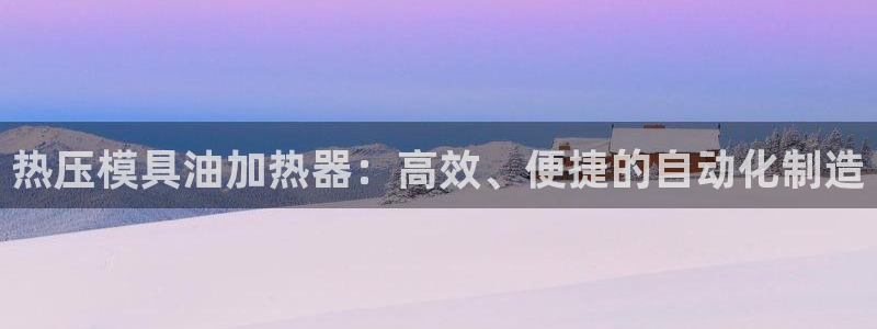 易倍单词app下载：热压模具油加热器：高效、便捷的自动化