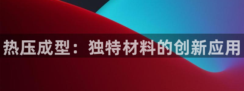 易倍申竞品:热压成型:独特材料的创新应用
