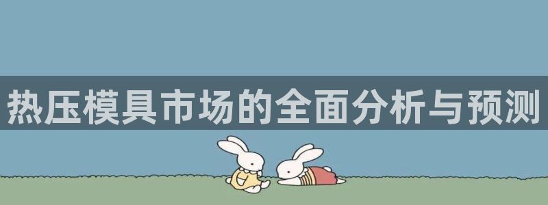 emc app下载:热压模具市场的全面分析与预测