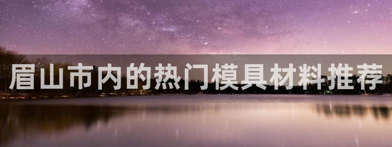 易倍纤奶昔减肥效果怎么样：眉山市内的热门模具材料推荐