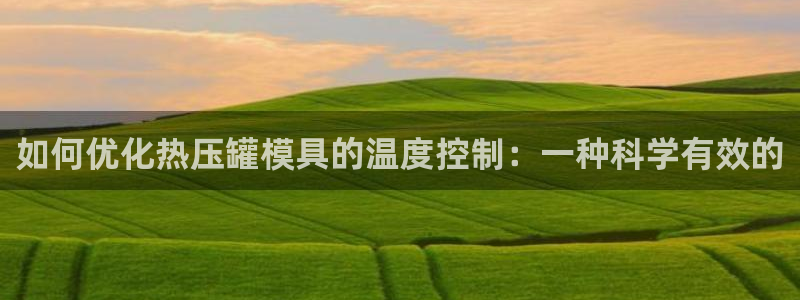 易倍单词app下载：如何优化热压罐模具的温度控制：一种科