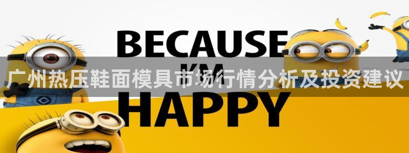 emc易倍官方:广州热压鞋面模具市场行情分析及投资建议