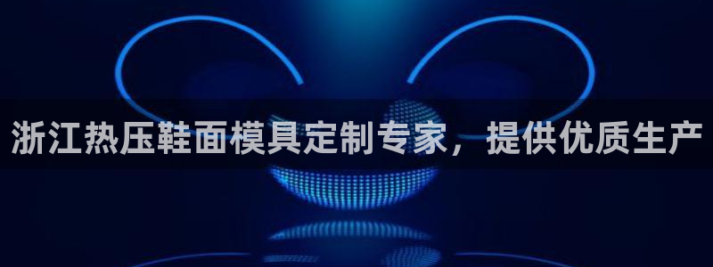 易倍申多少钱：浙江热压鞋面模具定制专家，提供优质生产