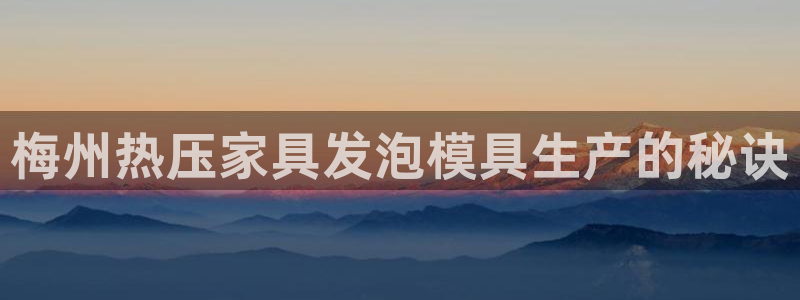 emc全站下载：梅州热压家具发泡模具生产的秘诀