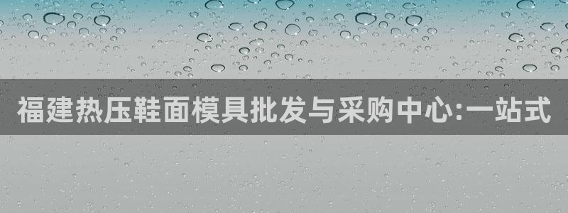 易倍纤酵素效果好吗：福建热压鞋面模具批发与采购中心:一站