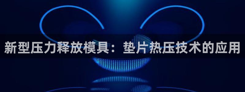 EMC易倍:新型压力释放模具:垫片热压技术的应用