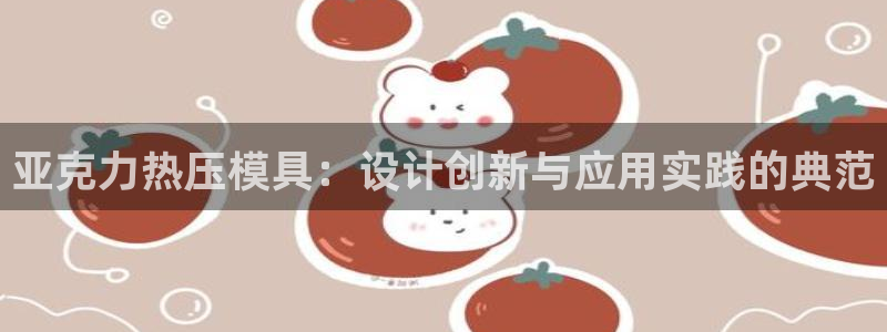 易倍单词官方网站下载：亚克力热压模具：设计创新与应用实践